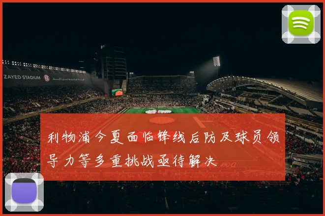 利物浦今夏面临锋线后防及球员领导力等多重挑战亟待解决