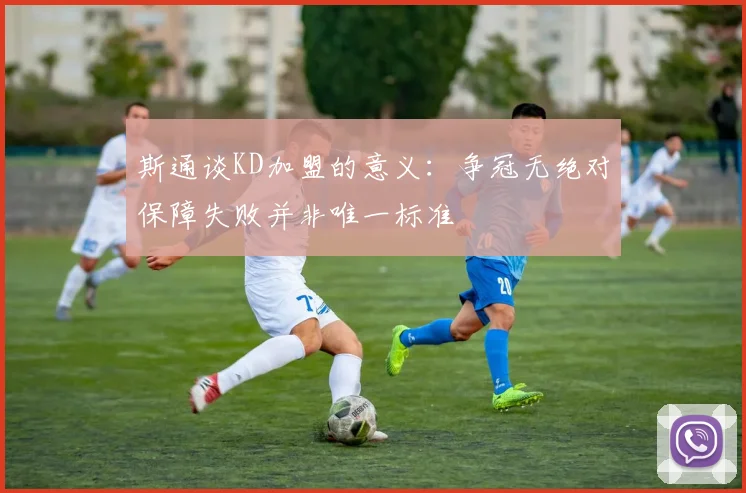 斯通谈KD加盟的意义：争冠无绝对保障失败并非唯一标准