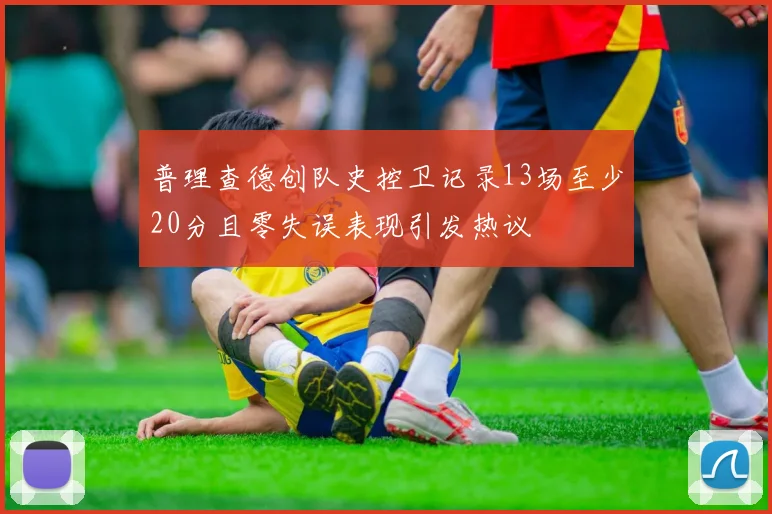 普理查德创队史控卫记录13场至少20分且零失误表现引发热议