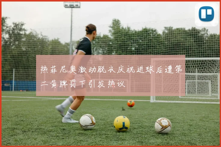 热菲尼奥激动脱衣庆祝进球后遭第二黄牌罚下引发热议