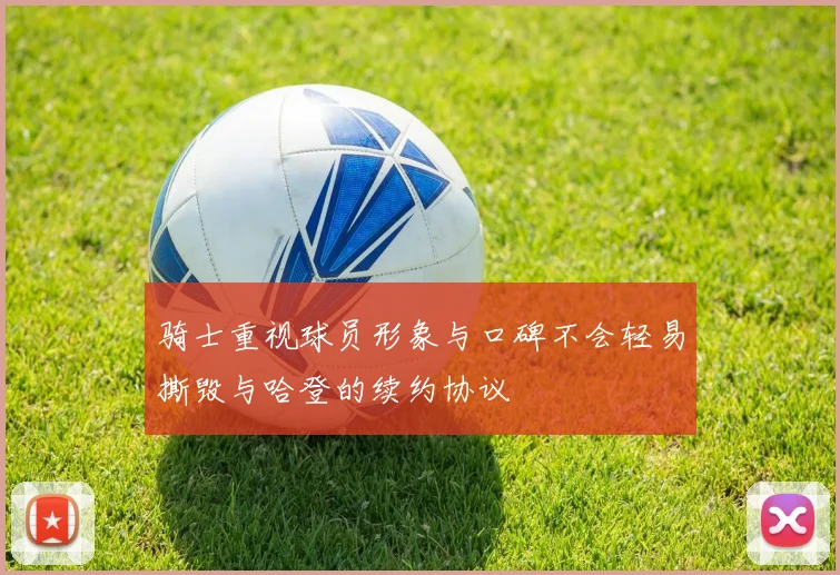 骑士重视球员形象与口碑不会轻易撕毁与哈登的续约协议
