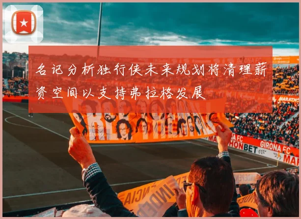 名记分析独行侠未来规划将清理薪资空间以支持弗拉格发展