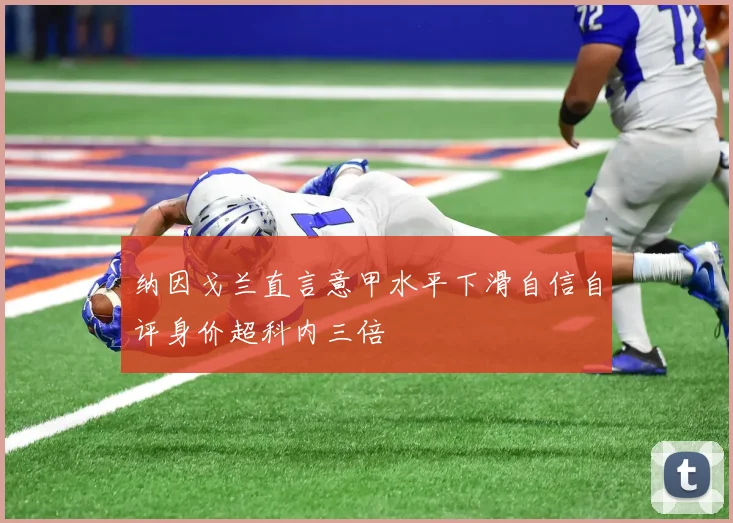 纳因戈兰直言意甲水平下滑自信自评身价超科内三倍