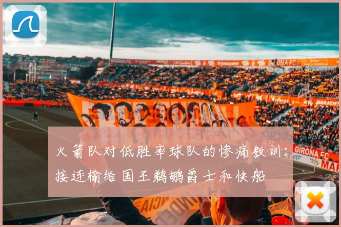 火箭队对低胜率球队的惨痛教训：接连输给国王鹈鹕爵士和快船
