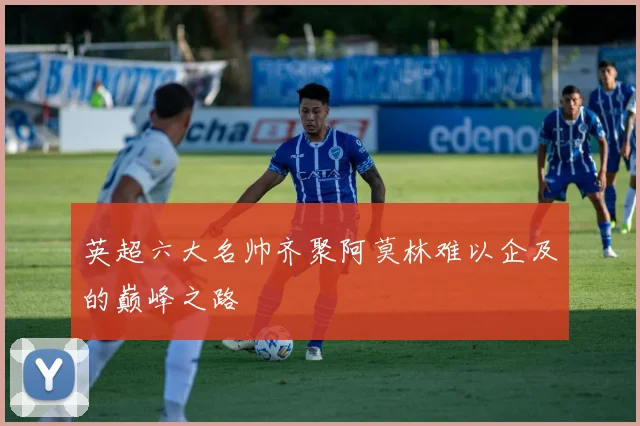 英超六大名帅齐聚阿莫林难以企及的巅峰之路