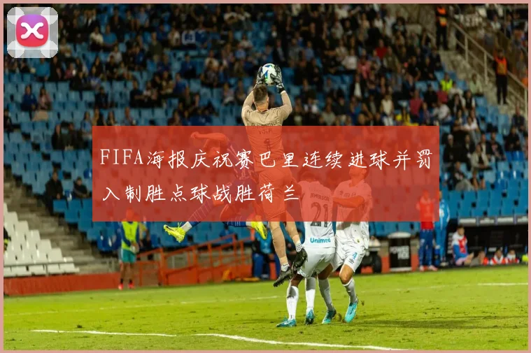 FIFA海报庆祝赛巴里连续进球并罚入制胜点球战胜荷兰