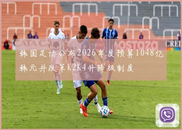 韩国足协公布2026年度预算1048亿韩元并改革K2K4升降级制度