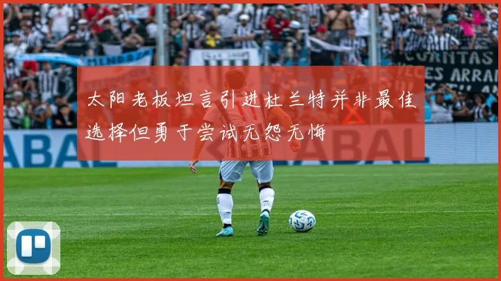 太阳老板坦言引进杜兰特并非最佳选择但勇于尝试无怨无悔
