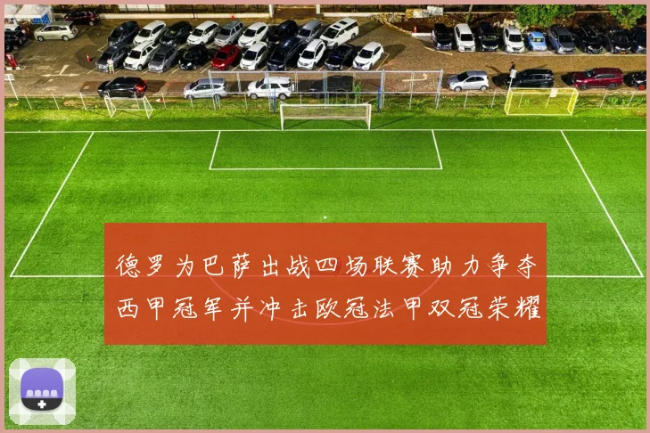 德罗为巴萨出战四场联赛助力争夺西甲冠军并冲击欧冠法甲双冠荣耀